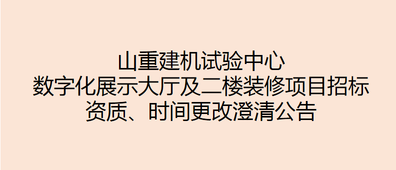 山重建機(jī)試驗(yàn)中心數(shù)字化展示大廳及二樓裝修項(xiàng)目招標(biāo) 資質(zhì)、時(shí)間更改澄清公告